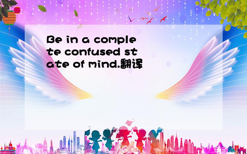 Be in a complete confused state of mind.翻译