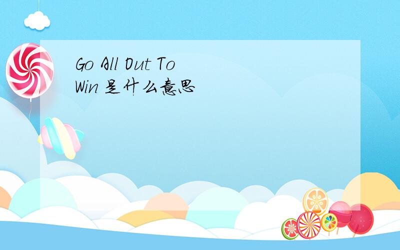 Go All Out To Win 是什么意思