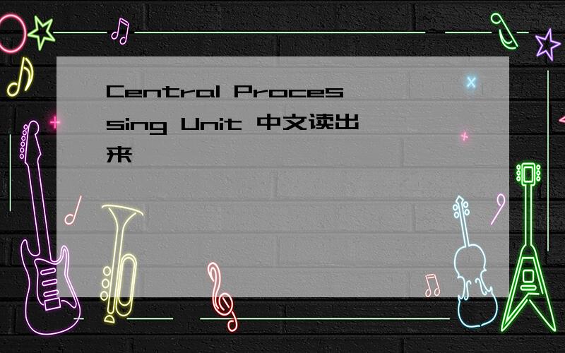 Central Processing Unit 中文读出来,