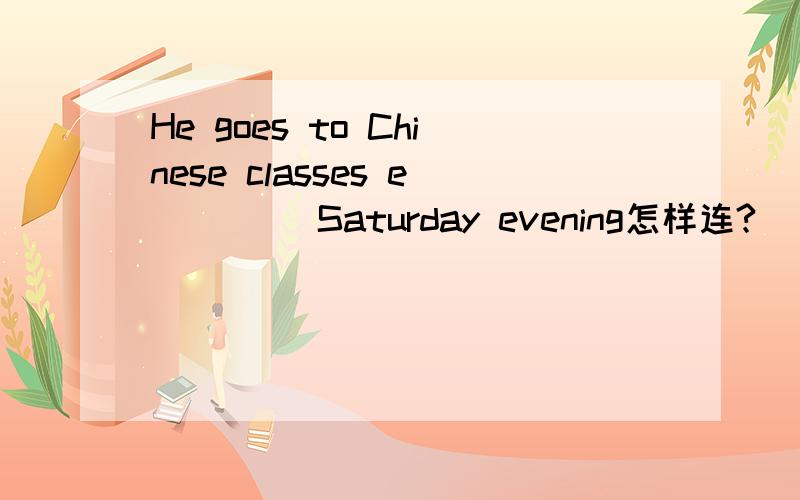 He goes to Chinese classes e____ Saturday evening怎样连?