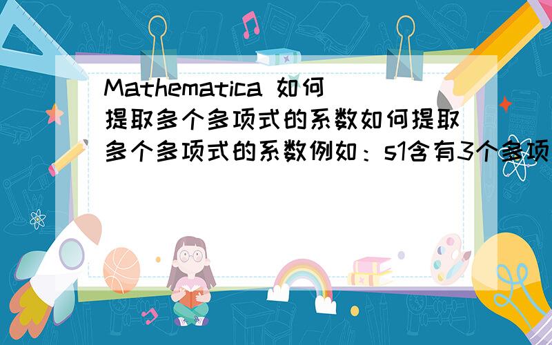 Mathematica 如何提取多个多项式的系数如何提取多个多项式的系数例如：s1含有3个多项式输入：s1={ab+2a+3c,4a+5bc+6c,10abc}现在,需要把每个多项式系数提出来输出：s2={{1,2,3},{4,5,6},{10}}