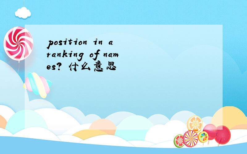position in a ranking of names? 什么意思