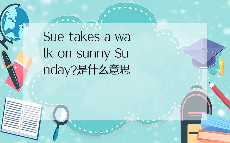 Sue takes a walk on sunny Sunday?是什么意思