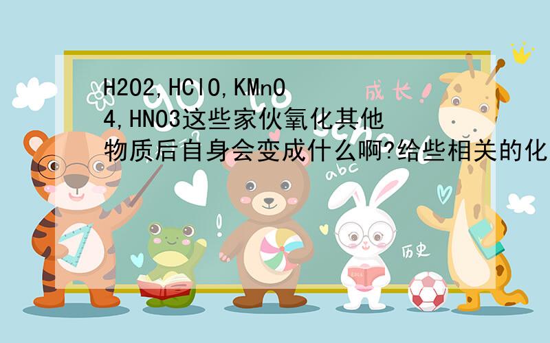 H2O2,HClO,KMnO4,HNO3这些家伙氧化其他物质后自身会变成什么啊?给些相关的化学方程式啊,