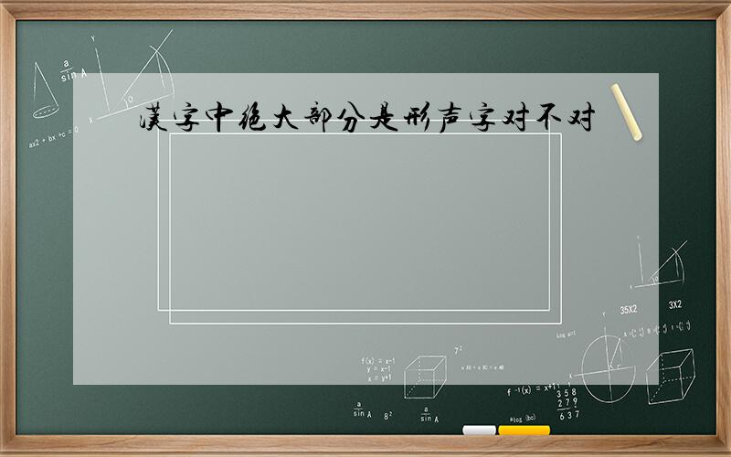 汉字中绝大部分是形声字对不对