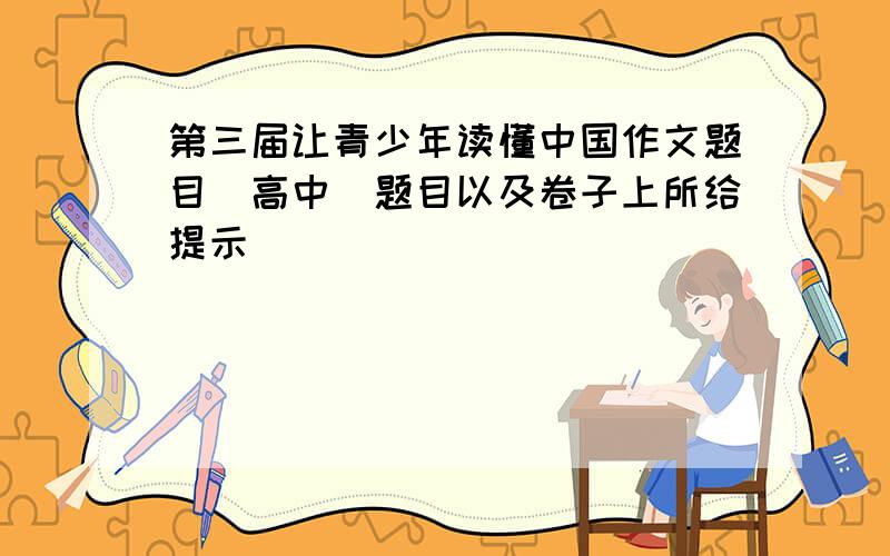 第三届让青少年读懂中国作文题目（高中）题目以及卷子上所给提示