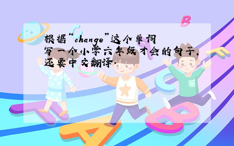 根据“change”这个单词写一个小学六年级才会的句子,还要中文翻译.