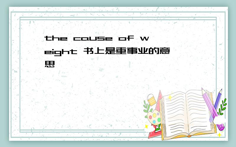 the cause of weight 书上是重事业的意思