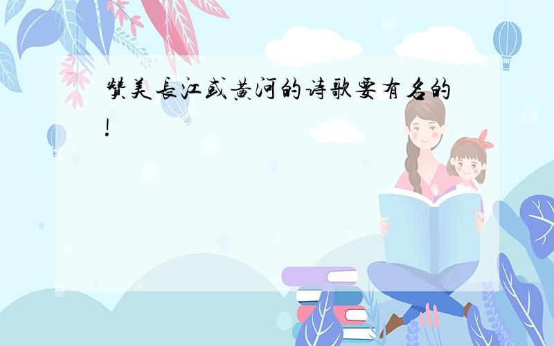 赞美长江或黄河的诗歌要有名的!