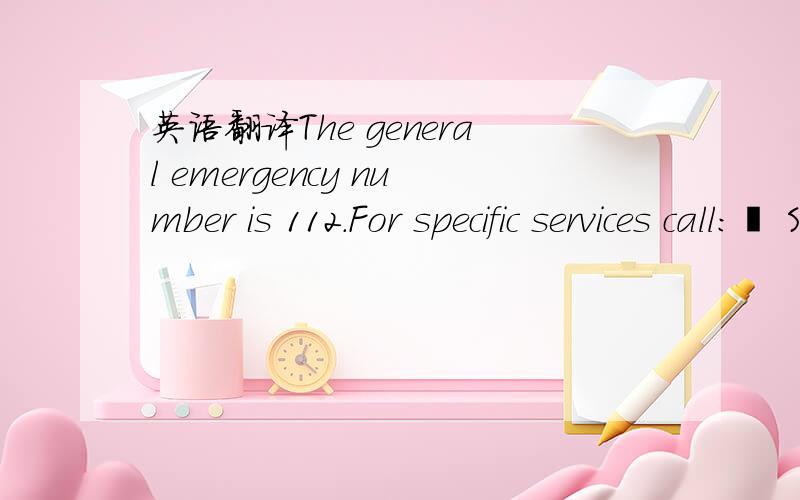 英语翻译The general emergency number is 112.For specific services call:• SAMU (ambulance):15 • Fire-brigade:18 • Police:17