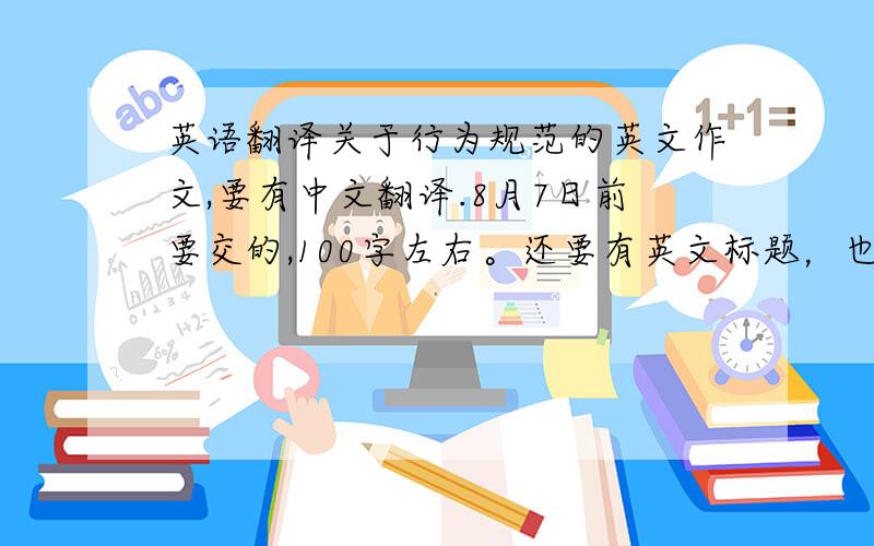 英语翻译关于行为规范的英文作文,要有中文翻译.8月7日前要交的,100字左右。还要有英文标题，也要有中文翻译