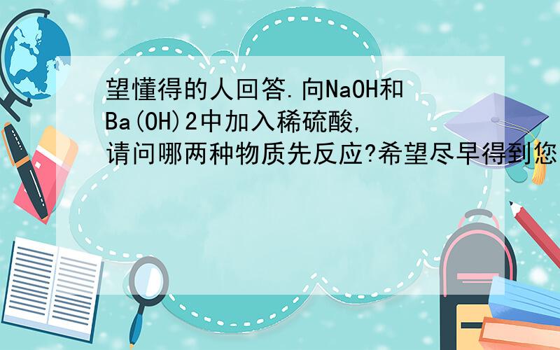 望懂得的人回答.向NaOH和Ba(OH)2中加入稀硫酸,请问哪两种物质先反应?希望尽早得到您的回答.