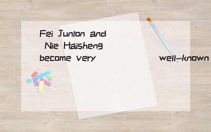 Fei Junlon and Nie Haisheng become very_____ (well-known) because of their travel in space.(根据所给的英语提示写单词)