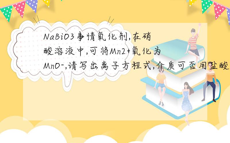 NaBiO3事情氧化剂,在硝酸溶液中,可将Mn2+氧化为MnO-,请写出离子方程式,介质可否用盐酸,为什么