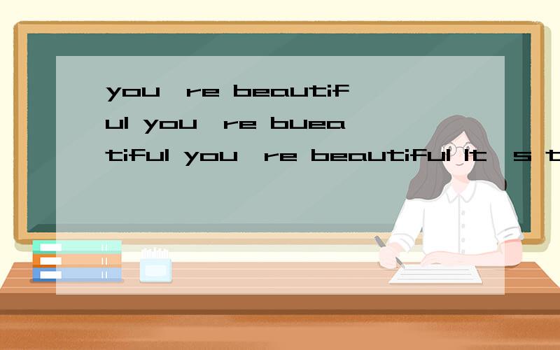 you're beautiful you're bueatiful you're beautiful It's ture.歌曲的高潮部分是这样的,请问歌名是还有是原唱是谁呀?