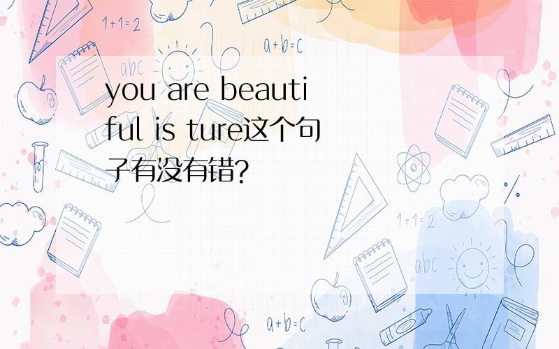 you are beautiful is ture这个句子有没有错?