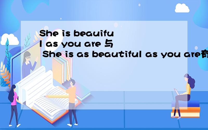 She is beauiful as you are 与 She is as beautiful as you are有什么区别?