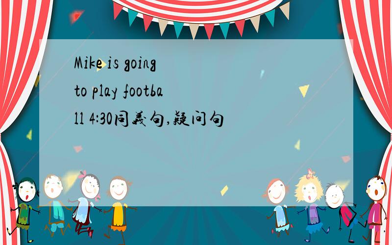 Mike is going to play football 4:30同义句,疑问句