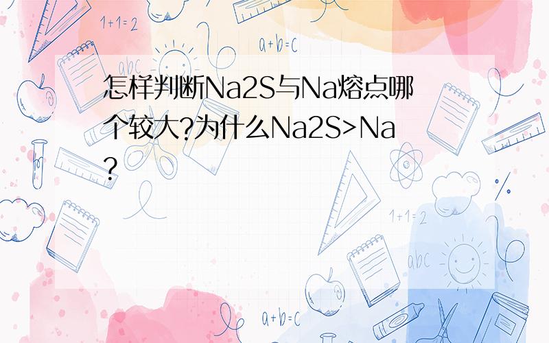 怎样判断Na2S与Na熔点哪个较大?为什么Na2S>Na?