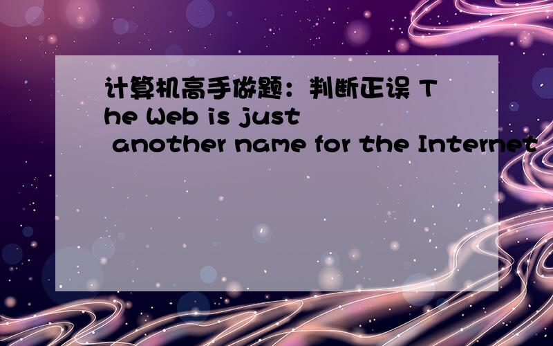 计算机高手做题：判断正误 The Web is just another name for the Internet
