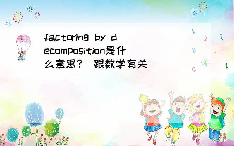 factoring by decomposition是什么意思?（跟数学有关）