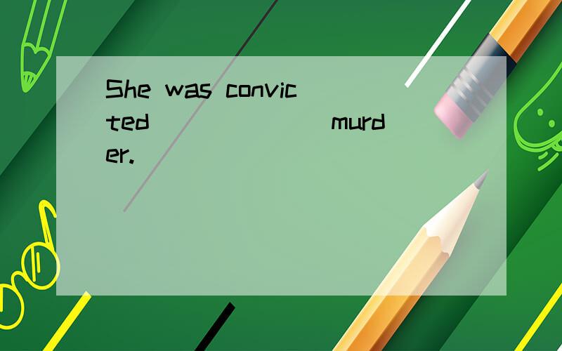 She was convicted_______murder.