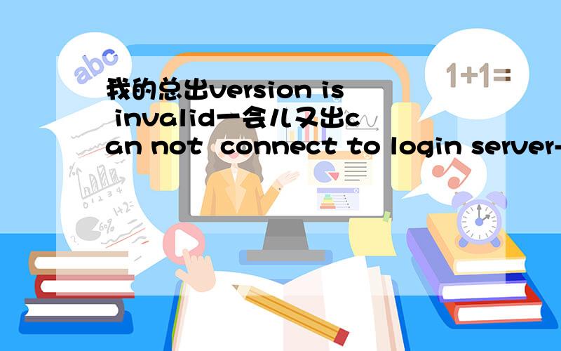 我的总出version is invalid一会儿又出can not  connect to login server-time error