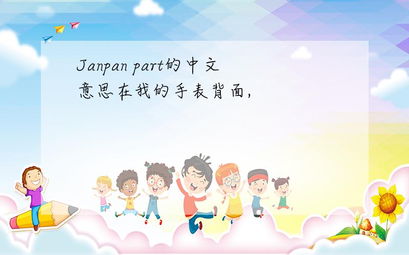Janpan part的中文意思在我的手表背面,