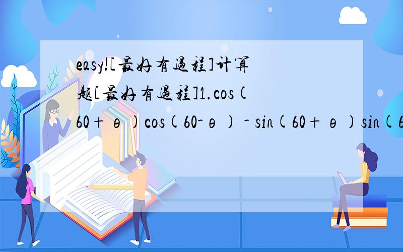 easy![最好有过程]计算题[最好有过程]1.cos(60+θ)cos(60-θ) - sin(60+θ)sin(60-θ)2.sin(兀/10) x sin(13兀/10)3.函数y=sinx+cosx+2的最小值为多少?4.若sinα+cosα=√2,则tanα+cotα等於多少?