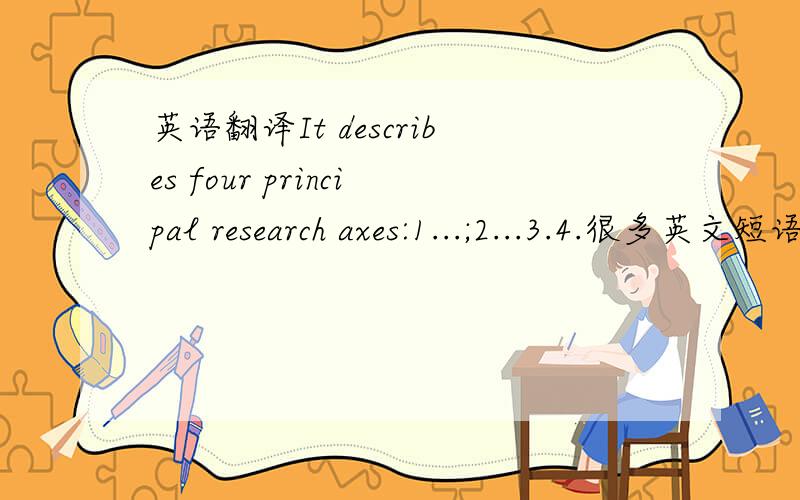 英语翻译It describes four principal research axes:1...;2...3.4.很多英文短语都没有正确的中文翻译,请不要弱智地翻译成“研究轴”或者“研究斧子”什么的.