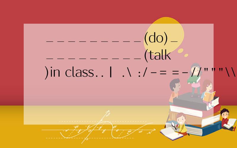 _________(do)__________(talk)in class..| .\ :/-= =-//