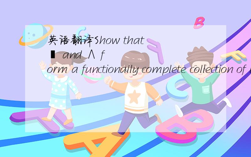 英语翻译Show that ¬ and ∧ form a functionally complete collection of logical operators能证明就更好了~