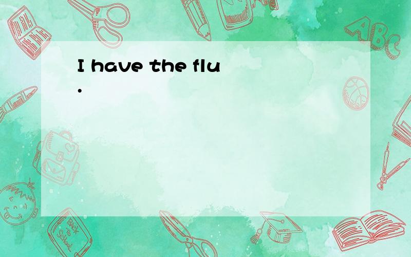 I have the flu.