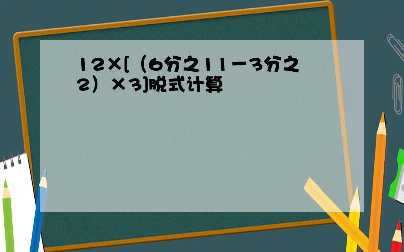 12×[（6分之11－3分之2）×3]脱式计算