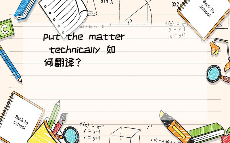 put the matter technically 如何翻译?
