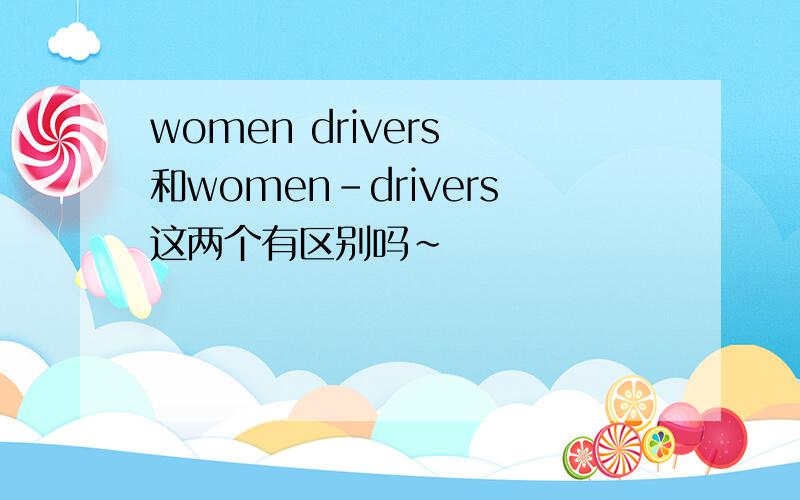 women drivers 和women-drivers这两个有区别吗～