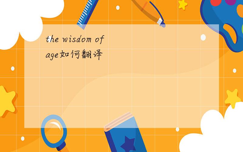 the wisdom of age如何翻译
