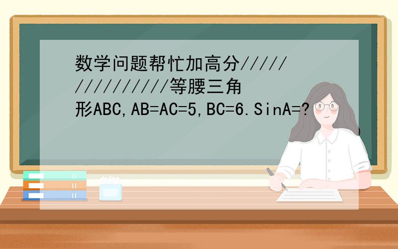 数学问题帮忙加高分///////////////等腰三角形ABC,AB=AC=5,BC=6.SinA=?