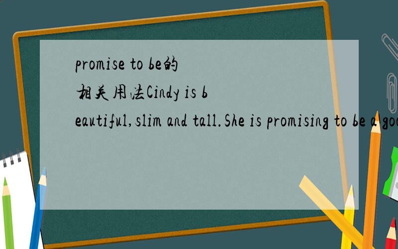 promise to be的相关用法Cindy is beautiful,slim and tall.She is promising to be a good fashion model.辛迪漂亮,苗条又高挑,她有望成为时尚模特新宠.The triathlon promises to be one of the most popular Olympic sports.铁人三项