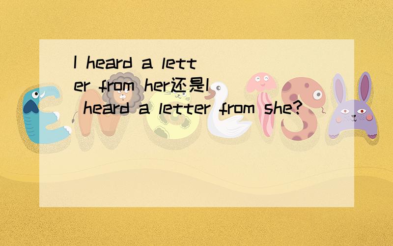I heard a letter from her还是I heard a letter from she?