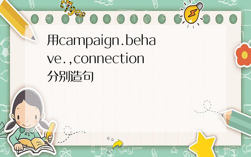 用campaign.behave.,connection分别造句