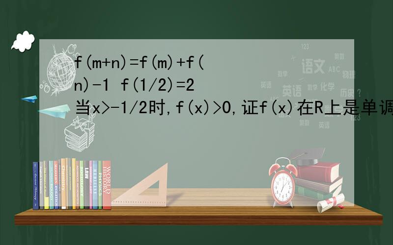 f(m+n)=f(m)+f(n)-1 f(1/2)=2 当x>-1/2时,f(x)>0,证f(x)在R上是单调递增函数