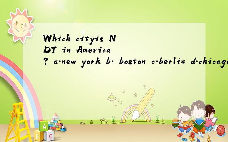 Which cityis NDT in America ? a.new york b. boston c.berlin d.chicago