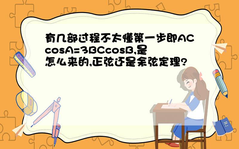 有几部过程不太懂第一步即ACcosA=3BCcosB,是怎么来的,正弦还是余弦定理?