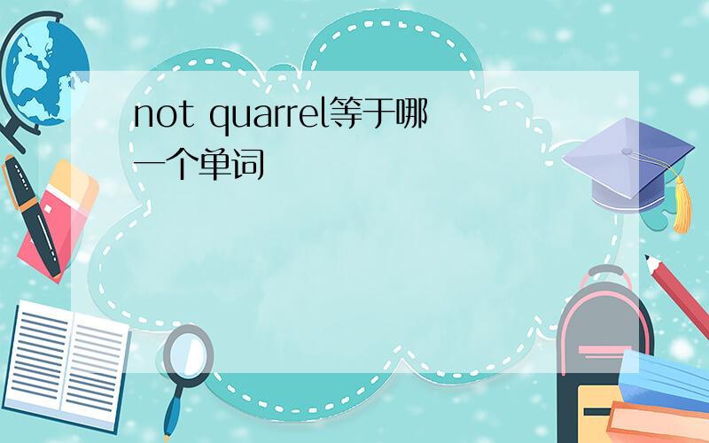not quarrel等于哪一个单词
