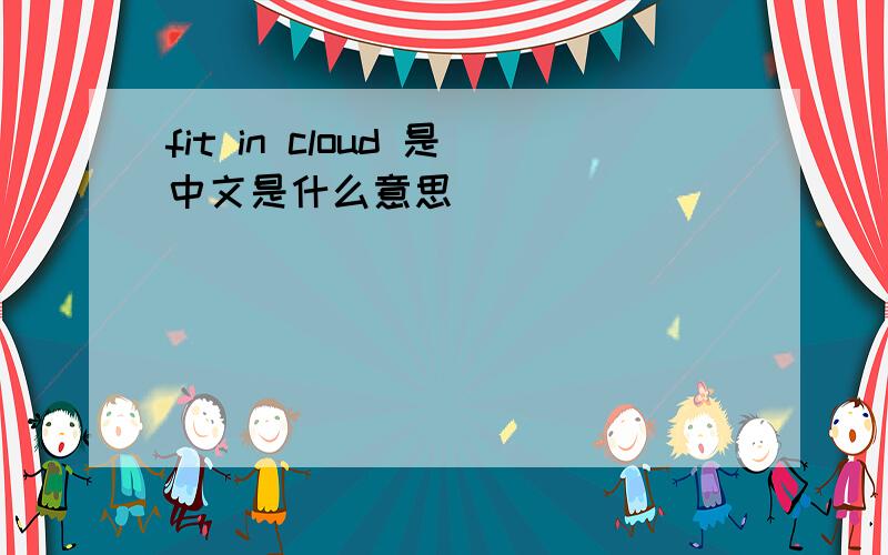 fit in cloud 是中文是什么意思