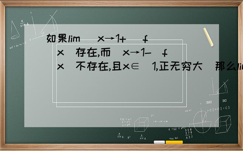 如果lim （x→1+） f（x)存在,而（x→1-）f（x)不存在,且x∈（1,正无穷大）那么lim（x→1） f（x）存在么?