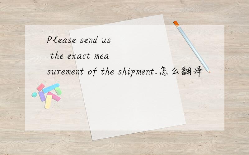 Please send us the exact measurement of the shipment.怎么翻译