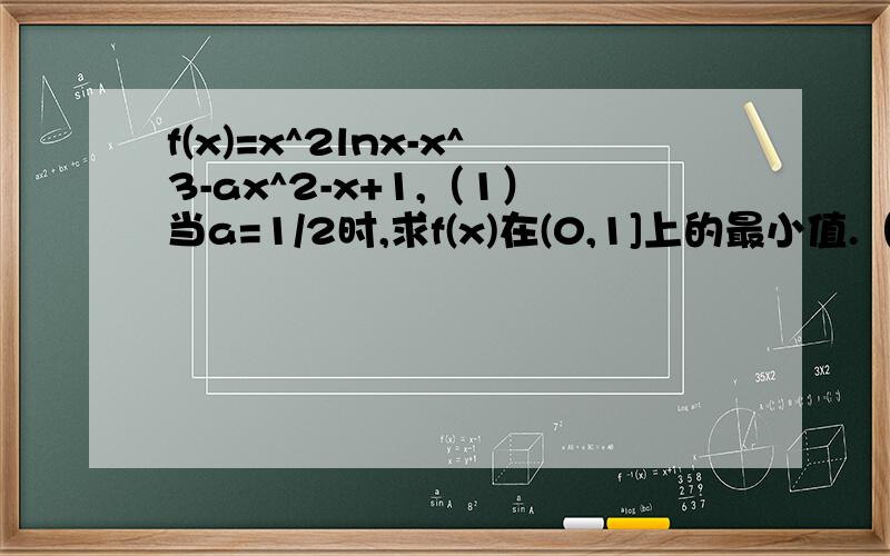 f(x)=x^2lnx-x^3-ax^2-x+1,（1）当a=1/2时,求f(x)在(0,1]上的最小值.（2）若y=f(x)在(0,+无穷）上为减函数,求a的取值范围.