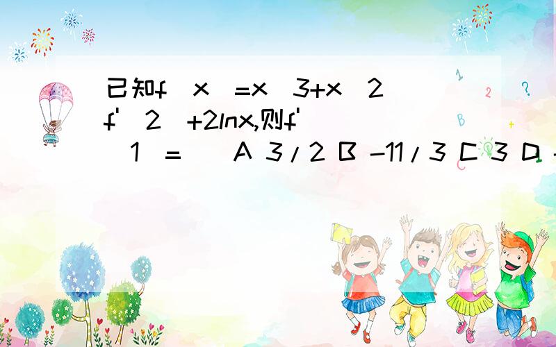 已知f(x)=x^3+x^2f'(2)+2lnx,则f'（1）=__A 3/2 B -11/3 C 3 D -3